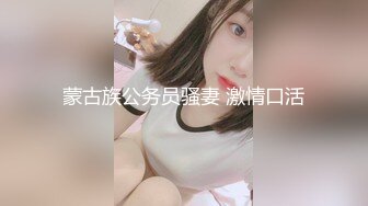 蒙古族公务员骚妻 激情口活