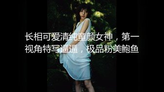 长相可爱清纯童颜女神，第一视角特写逼逼，极品粉美鲍鱼