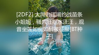 [2DF2] 大屌老江湖约战苗条小姐姐，骚穴狂抠水汪汪，观音坐莲如痴如醉被征服[BT种子]