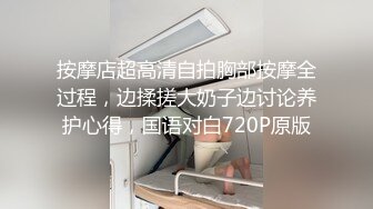 按摩店超高清自拍胸部按摩全过程，边揉搓大奶子边讨论养护心得，国语对白720P原版