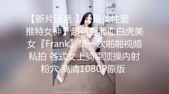 【新片速遞 】【最美性爱❤️推特女神】超可爱混血白虎美女『Frank』第一次啪啪视频私拍 各式女上骑乘顶操内射粉穴 高清1080P原版 