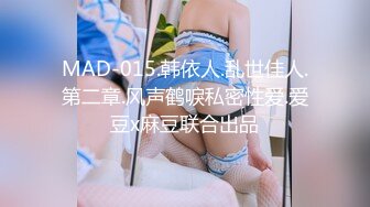 MAD-015.韩依人.乱世佳人.第二章.风声鹤唳私密性爱.爱豆x麻豆联合出品