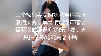 三个极品美女姐妹花全程露脸激情大秀，黑丝情趣淫声荡语叠罗汉式舔逼吃奶好刺激，道具抽插爆菊花高潮不断