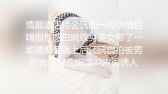 情趣酒店特会玩的一对小情侣嗨炮性感白嫩纹身美女带了一堆情趣装换上后还玩自拍被男的肏了好几炮嗲叫声很诱人