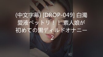 (中文字幕) [DROP-049] 白濁愛液ベットリ！！ 素人娘が初めての黒ディルドオナニー 2