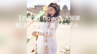 【自整理】tsgiselly 大屌御姐  掏出来吓一跳  鸡巴不小  【NV】 (76)