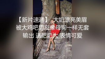 【新片速遞】  大奶漂亮美眉 被大鸡吧男友像母狗一样无套输出 逼肥奶大 表情可爱