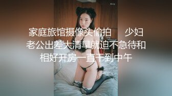 家庭旅馆摄像头偷拍❤️少妇老公出差大清早就迫不急待和相好开房一直干到中午