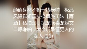 颜值身材不输一线模特，极品风骚御姐重庆楼凤施工妹【雨涵】私拍②，抓龙筋毒龙足交口爆啪啪，太会玩最懂男人的女人 (11)