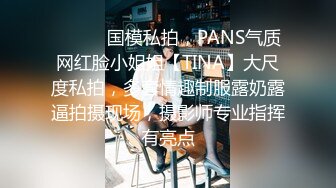 ⚫️⚫️国模私拍，PANS气质网红脸小姐姐【TINA】大尺度私拍，多套情趣制服露奶露逼拍摄现场，摄影师专业指挥有亮点