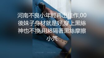 河南不良小年輕再出佳作,00後妹子身材就是好,穿上黑絲神也不換,用J8隔著黑絲摩擦小茓