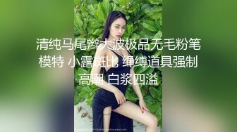 清纯马尾辫大波极品无毛粉笔模特 小露斑比 绳缚道具强制高潮 白浆四溢