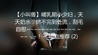 【小叫兽】哺乳期小少妇，天天奶水，挤不完到处流，刮毛自慰~~~~~~~~~~~~~ ~ ~~ ~~！~  喷血推荐 (2)