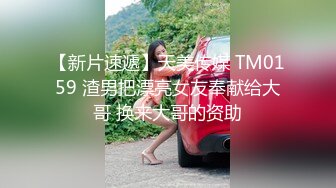 【新片速遞】天美传媒 TM0159 渣男把漂亮女友奉献给大哥 换来大哥的资助