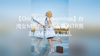 【OnlyFans xoxomissa】台湾女M母狗 变态人妻 NTR男友 SM3P多人淫乱