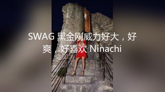 SWAG 黑金刚威力好大，好爽，好喜欢 Ninachi