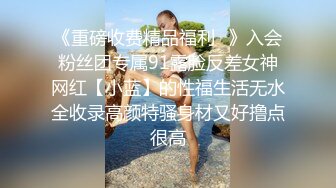 《重磅收费精品福利⭐》入会粉丝团专属91露脸反差女神网红【小蓝】的性福生活无水全收录高颜特骚身材又好撸点很高