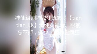 神仙级别神似江疏影，【tiantian_LK】清纯女神看一眼就忘不掉，多少土豪为之疯狂