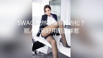 SWAG 竟然被嫌弃有点松？那人家只好用阴道球惹