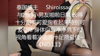 泰国博主❤️Shiroissad❤️✌与她的小男友啪啪日常 长得十分甜美可爱胸看起来特别可爱Q弹 身体白白净净男下位视角看着冲击感十足质量佳~《NO.11》