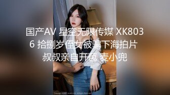 国产AV 星空无限传媒 XK8036 拾捌岁侄女被骗下海拍片 叔叔亲自开苞 麦小兜