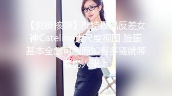 【究极核弹】推特极品反差女神Cateline大尺度视图 脸蛋基本全露可想而知有多骚就等着男人来上