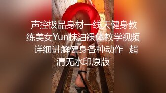  声控极品身材一线天健身教练美女Yun抹油裸体教学视频⚡详细讲解健身各种动作⚡超清无水印原版