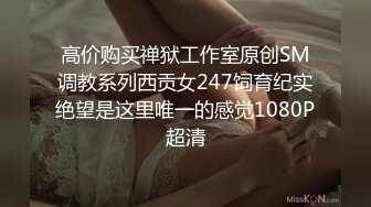 高价购买禅狱工作室原创SM调教系列西贡女247饲育纪实绝望是这里唯一的感觉1080P超清