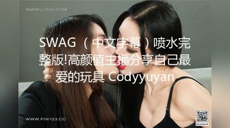 SWAG （中文字幕）喷水完整版!高颜值主播分享自己最爱的玩具 Codyyuyan