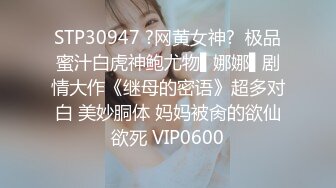 STP30947 ?网黄女神?  极品蜜汁白虎神鲍尤物▌娜娜▌剧情大作《继母的密语》超多对白 美妙胴体 妈妈被肏的欲仙欲死 VIP0600