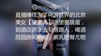 直播赚钱为了环游世界的北京美女【黛蜜儿】逼里塞跳蛋，到酒店游泳池勾搭路人，喝酒后回房间啪啪，美乳肥臀尤物