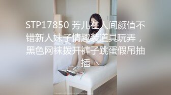 STP17850 芳儿在人间颜值不错新人妹子情趣装道具玩弄，黑色网袜拨开裤子跳蛋假吊抽插