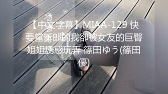 【中文字幕】MIAA-129 快要當新郎的我卻被女友的巨臀姐姐誘惑玩弄 篠田ゆう(篠田優)