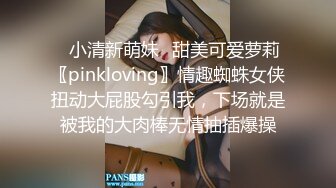 ✿小清新萌妹✿甜美可爱萝莉〖pinkloving〗情趣蜘蛛女侠扭动大屁股勾引我，下场就是被我的大肉棒无情抽插爆操