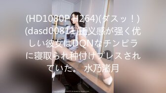 (HD1080P H264)(ダスッ！)(dasd00811)正义感が强く优しい彼女はDQNなチンピラに寝取られ种付けプレスされていた。 水乃渚月