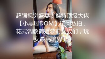 超强视觉盛宴！推特顶级大佬【小黑屋DOM】订阅私拍，花式调教御姐萝莉女奴们，玩女最高境界 (5)