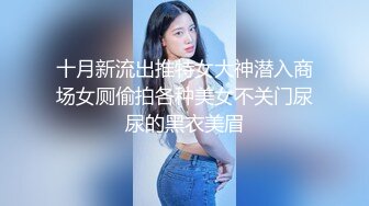 十月新流出推特女大神潜入商场女厕偷拍各种美女不关门尿尿的黑衣美眉