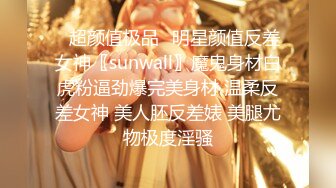 ✿超颜值极品✿明星颜值反差女神〖sunwall〗魔鬼身材白虎粉逼劲爆完美身材 温柔反差女神 美人胚反差婊 美腿尤物极度淫骚