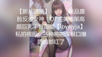 【新片速遞】  ⚫️⚫️极品露脸反差女神！OF完美炮架高颜巨乳丰臀御姐【lovelyja】私拍视图，各种啪啪深喉口爆眼镜都红了