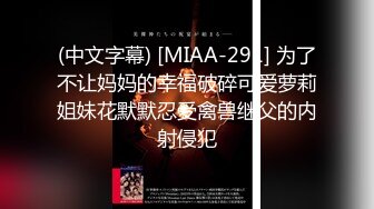 (中文字幕) [MIAA-291] 为了不让妈妈的幸福破碎可爱萝莉姐妹花默默忍受禽兽继父的内射侵犯