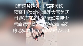 【新速片遞】 【高能美妖❤️预警】Pooh✨ 爆乳大屌美妖付费订阅流出 淫靡妖圈爆肏后庭猛男羞涩 沉沦榨精 前列腺地狱高潮[5.6G/MP4/2:10:21]