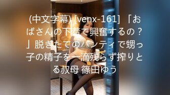 (中文字幕) [venx-161] 「おばさんの下着で興奮するの？」脱ぎたてのパンティで甥っ子の精子を一滴残らず搾りとる叔母 篠田ゆう