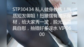 STP30434 私人健身教练！气质短发御姐！扭腰摆臀展示身材，给大家秀一波，脱光光道具自慰，抽插好多淫水 VIP0600