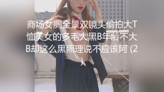 商场女厕全景双镜头偷拍大T恤美女的多毛大黑B年龄不大B却这么黑照理说不应该阿 (2)