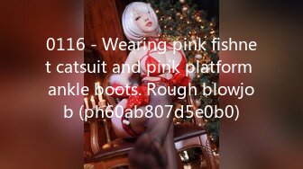 0116 - Wearing pink fishnet catsuit and pink platform ankle boots. Rough blowjob (ph60ab807d5e0b0)