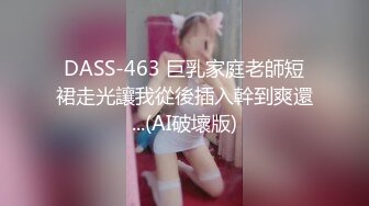 DASS-463 巨乳家庭老師短裙走光讓我從後插入幹到爽還...(AI破壞版)