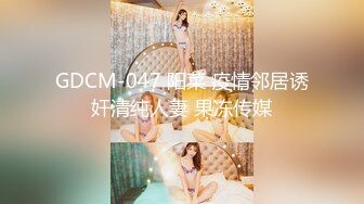 GDCM-047 阳菜 疫情邻居诱奸清纯人妻 果冻传媒