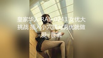 皇家华人 RAS-0243 女优大挑战 插入小穴猜对男优就做爱- 晨曦