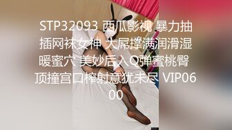 STP32093 西瓜影视 暴力抽插网袜女神 大屌撑满润滑湿暖蜜穴 美妙后入Q弹蜜桃臀 顶撞宫口榨射意犹未尽 VIP0600