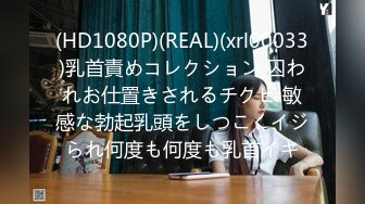 (HD1080P)(REAL)(xrl00033)乳首責めコレクション 囚われお仕置きされるチクビ 敏感な勃起乳頭をしつこくイジられ何度も何度も乳首イキ